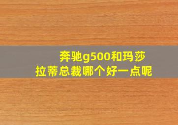 奔驰g500和玛莎拉蒂总裁哪个好一点呢