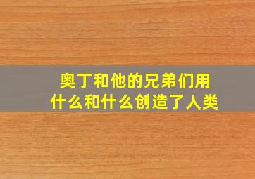 奥丁和他的兄弟们用什么和什么创造了人类