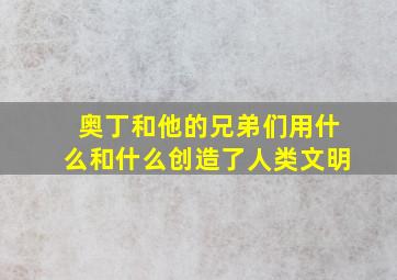 奥丁和他的兄弟们用什么和什么创造了人类文明