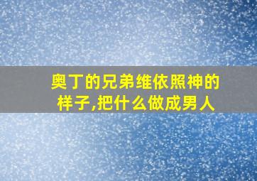 奥丁的兄弟维依照神的样子,把什么做成男人