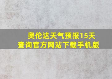 奥伦达天气预报15天查询官方网站下载手机版