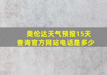 奥伦达天气预报15天查询官方网站电话是多少