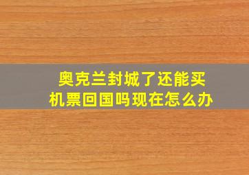 奥克兰封城了还能买机票回国吗现在怎么办