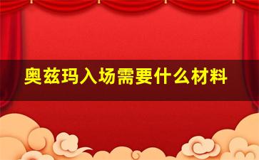 奥兹玛入场需要什么材料