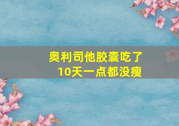 奥利司他胶囊吃了10天一点都没瘦