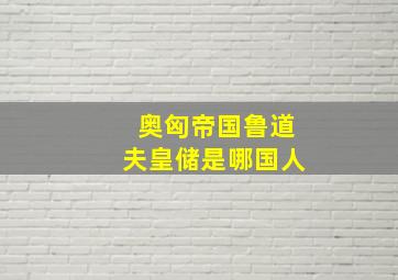 奥匈帝国鲁道夫皇储是哪国人