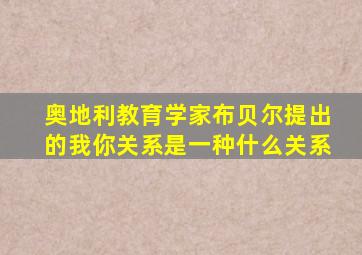 奥地利教育学家布贝尔提出的我你关系是一种什么关系