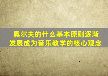 奥尔夫的什么基本原则逐渐发展成为音乐教学的核心观念