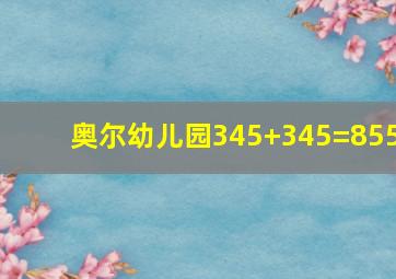 奥尔幼儿园345+345=855