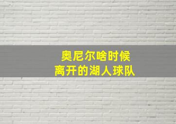 奥尼尔啥时候离开的湖人球队