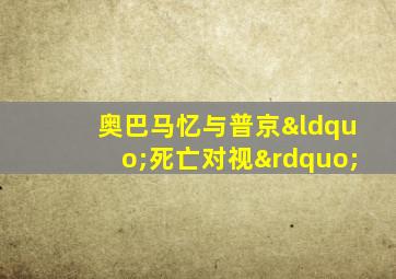 奥巴马忆与普京“死亡对视”