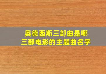 奥德西斯三部曲是哪三部电影的主题曲名字