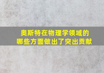 奥斯特在物理学领域的哪些方面做出了突出贡献