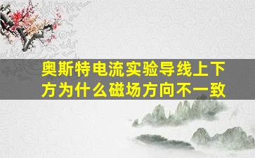 奥斯特电流实验导线上下方为什么磁场方向不一致