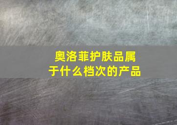 奥洛菲护肤品属于什么档次的产品