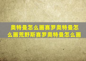 奥特曼怎么画赛罗奥特曼怎么画荒野斯赛罗奥特曼怎么画