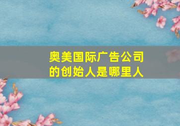 奥美国际广告公司的创始人是哪里人