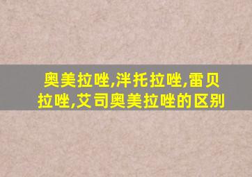 奥美拉唑,泮托拉唑,雷贝拉唑,艾司奥美拉唑的区别