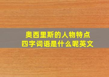 奥西里斯的人物特点四字词语是什么呢英文