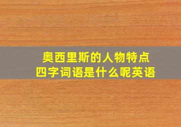 奥西里斯的人物特点四字词语是什么呢英语