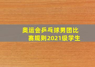 奥运会乒乓球男团比赛规则2021级学生