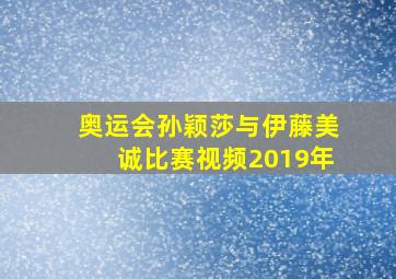 奥运会孙颖莎与伊藤美诚比赛视频2019年