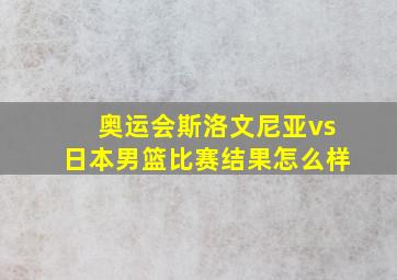 奥运会斯洛文尼亚vs日本男篮比赛结果怎么样