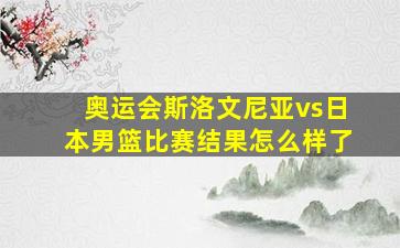 奥运会斯洛文尼亚vs日本男篮比赛结果怎么样了