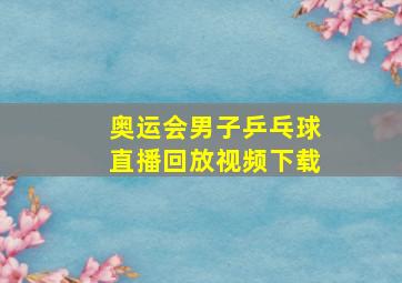 奥运会男子乒乓球直播回放视频下载