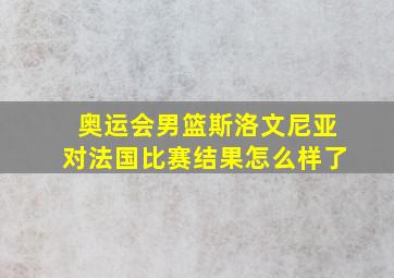 奥运会男篮斯洛文尼亚对法国比赛结果怎么样了