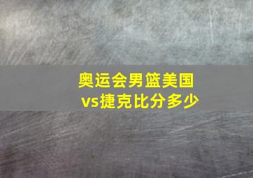 奥运会男篮美国vs捷克比分多少