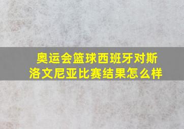 奥运会篮球西班牙对斯洛文尼亚比赛结果怎么样