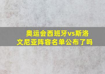 奥运会西班牙vs斯洛文尼亚阵容名单公布了吗