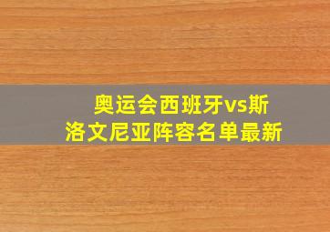 奥运会西班牙vs斯洛文尼亚阵容名单最新