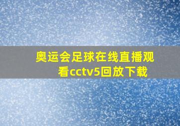 奥运会足球在线直播观看cctv5回放下载