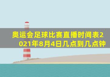 奥运会足球比赛直播时间表2021年8月4日几点到几点钟