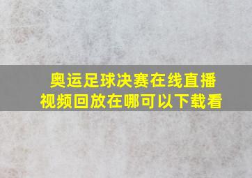 奥运足球决赛在线直播视频回放在哪可以下载看