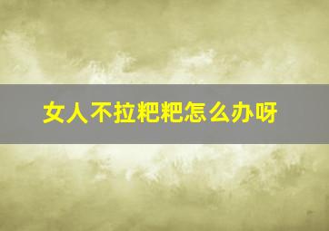 女人不拉粑粑怎么办呀