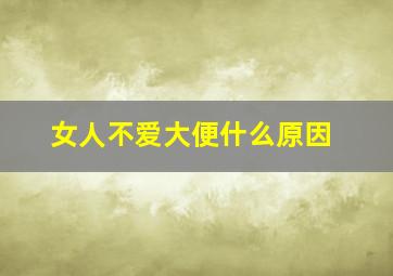 女人不爱大便什么原因