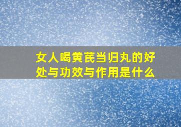 女人喝黄芪当归丸的好处与功效与作用是什么