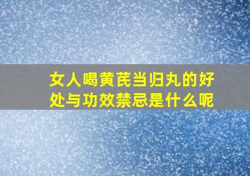 女人喝黄芪当归丸的好处与功效禁忌是什么呢