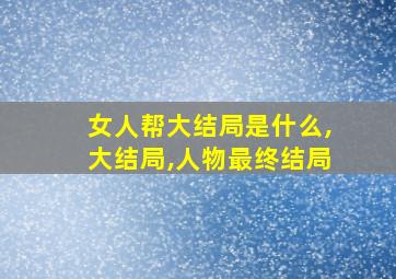 女人帮大结局是什么,大结局,人物最终结局