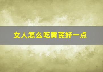 女人怎么吃黄芪好一点