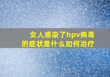 女人感染了hpv病毒的症状是什么如何冶疗