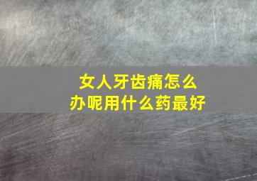 女人牙齿痛怎么办呢用什么药最好