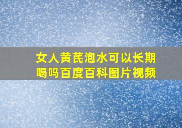 女人黄芪泡水可以长期喝吗百度百科图片视频