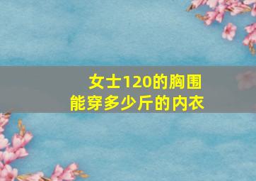 女士120的胸围能穿多少斤的内衣