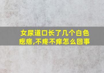 女尿道口长了几个白色疙瘩,不疼不痒怎么回事