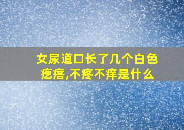 女尿道口长了几个白色疙瘩,不疼不痒是什么