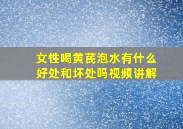 女性喝黄芪泡水有什么好处和坏处吗视频讲解